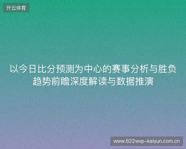 以今日比分预测为中心的赛事分析与胜负趋势前瞻深度解读与数据推演